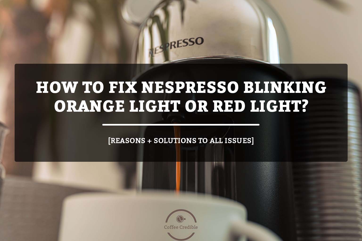 How To Fix Nespresso Blinking Orange Light Or Red Light? [Reasons + Solutions To All Issues]